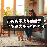 带狗狗乘火车的后果（了解乘火车带狗狗可能面临的问题及解决方法）（图4）