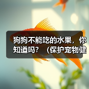 狗狗不能吃的水果，你知道吗？（保护宠物健康，远离这些水果！）（图1）