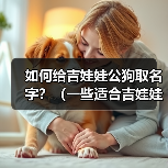如何给吉娃娃公狗取名字?(一些适合吉娃娃公狗的名字及取名的关键因素)(图4) 如何给吉娃娃公狗取名字?(一些适合吉娃娃公狗的名字及取名的关键因素)(图4)
