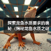 探索龙鱼水质要求的奥秘(揭秘龙鱼水质之谜,了解适合龙鱼生存的环境条件)(图4) 探索龙鱼水质要求的奥秘(揭秘龙鱼水质之谜,了解适合龙鱼生存的环境条件)(图4)