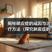 揭秘脓皮症的成因与治疗方法(探究脓皮症的症状、危害与预防方法)(图1) 揭秘脓皮症的成因与治疗方法(探究脓皮症的症状、危害与预防方法)(图1)