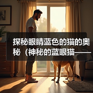 探秘眼睛蓝色的猫的奥秘(神秘的蓝眼猫——源自天然还是遗传?)(图1) 探秘眼睛蓝色的猫的奥秘(神秘的蓝眼猫——源自天然还是遗传?)(图1)