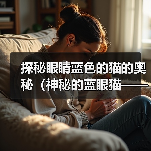 探秘眼睛蓝色的猫的奥秘(神秘的蓝眼猫——源自天然还是遗传?)(图2) 探秘眼睛蓝色的猫的奥秘(神秘的蓝眼猫——源自天然还是遗传?)(图2)