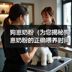 狗崽奶粉（为您揭秘狗崽奶粉的正确喂养时间和用量）（图4）