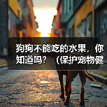 狗狗不能吃的水果，你知道吗？（保护宠物健康，远离这些水果！）（图3）