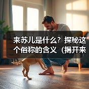 来苏儿是什么？探秘这个俗称的含义（揭开来苏儿之谜，探索它的来源与内涵）（图3）