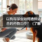 以狗得球虫如何选择适合的药物治疗？（了解狗得球虫症状，选择有效药物进行治疗）（图2）