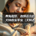 养狗避邪，选择适合的犬种保家平安（犬种选择对于避邪有关键作用，教你如何挑选适合的守护神）（图2）