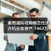 惠而浦拟收购格兰仕洗衣机业务资产 7462万元拿下！（图2）