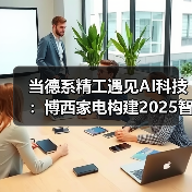 当德系精工遇见AI科技:博西家电构建2025智慧家庭场景化布局(图3) 当德系精工遇见AI科技:博西家电构建2025智慧家庭场景化布局(图3)