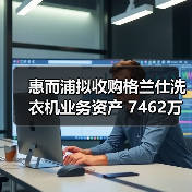 惠而浦拟收购格兰仕洗衣机业务资产 7462万元拿下！（图4）