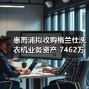 惠而浦拟收购格兰仕洗衣机业务资产 7462万元拿下！（图1）