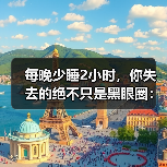 每晚少睡2小时,你失去的绝不只是黑眼圈:优质睡眠美好生活的真相(图2) 每晚少睡2小时,你失去的绝不只是黑眼圈:优质睡眠美好生活的真相(图2)