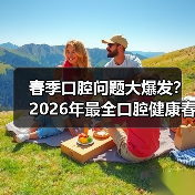 春季口腔问题大爆发?2026年最全口腔健康春季防护指南(图2) 春季口腔问题大爆发?2026年最全口腔健康春季防护指南(图2)