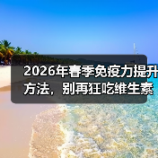 2026年春季免疫力提升方法,别再狂吃维生素了(图1) 2026年春季免疫力提升方法,别再狂吃维生素了(图1)