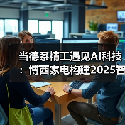 当德系精工遇见AI科技:博西家电构建2025智慧家庭场景化布局(图1) 当德系精工遇见AI科技:博西家电构建2025智慧家庭场景化布局(图1)