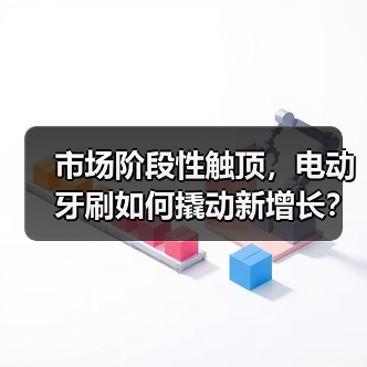 市场阶段性触顶，电动牙刷如何撬动新增长？（图1）