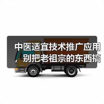中医适宜技术推广应用,别把老祖宗的东西搞成花架子(图1) 中医适宜技术推广应用,别把老祖宗的东西搞成花架子(图1)