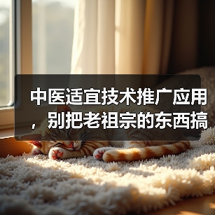中医适宜技术推广应用,别把老祖宗的东西搞成花架子(图3) 中医适宜技术推广应用,别把老祖宗的东西搞成花架子(图3)