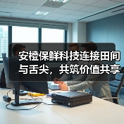 安橙保鲜科技连接田间与舌尖,共筑价值共享链(图1) 安橙保鲜科技连接田间与舌尖,共筑价值共享链(图1)