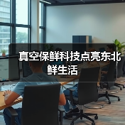 真空保鲜科技点亮东北鲜生活(图3) 真空保鲜科技点亮东北鲜生活(图3)