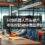 扫地机器人巨头破产,市场份额被中国品牌挤压(图3) 扫地机器人巨头破产,市场份额被中国品牌挤压(图3)