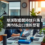 慈溪取暖器持续升温 欧洲市场出口增长显著(图4) 慈溪取暖器持续升温 欧洲市场出口增长显著(图4)