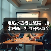 电热水器行业破局:技术创新、标准升级与全球化布局(图4) 电热水器行业破局:技术创新、标准升级与全球化布局(图4)