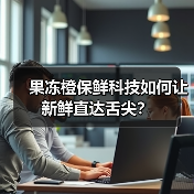 果冻橙保鲜科技如何让新鲜直达舌尖?(图2) 果冻橙保鲜科技如何让新鲜直达舌尖?(图2)
