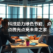 科技助力绿色节能,点点微光点亮未来之家(图3) 科技助力绿色节能,点点微光点亮未来之家(图3)