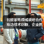 智能家电领域战略合作推动技术创新，企业携手共创智慧生活（图3）