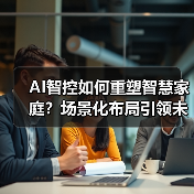 AI智控如何重塑智慧家庭?场景化布局引领未来生活(图3) AI智控如何重塑智慧家庭?场景化布局引领未来生活(图3)