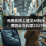 当德系精工遇见AI科技：博西家电构建2025智慧家庭场景化布局（图2）