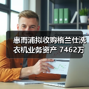 惠而浦拟收购格兰仕洗衣机业务资产 7462万元拿下！（图2）