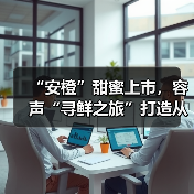 “安橙”甜蜜上市，容声“寻鲜之旅”打造从田间到舌尖的价值共享链（图1）