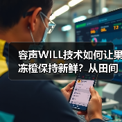 容声WILL技术如何让果冻橙保持新鲜？从田间到舌尖的保鲜密码（图2）