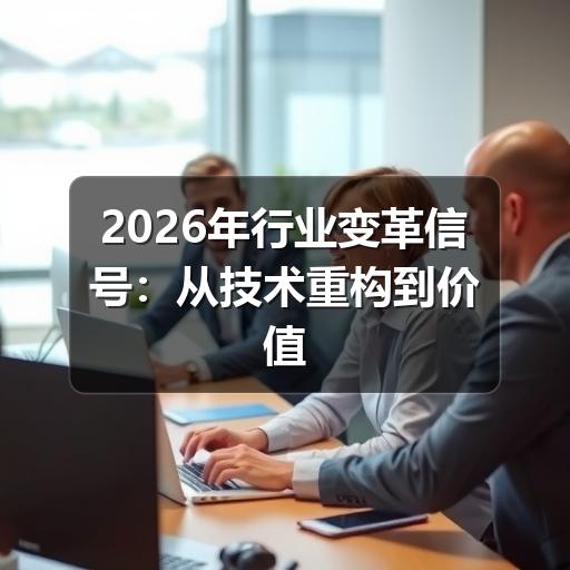 2026年行业变革信号:从技术重构到价值回归的趋势洞察 2026年行业变革信号:从技术重构到价值回归的趋势洞察