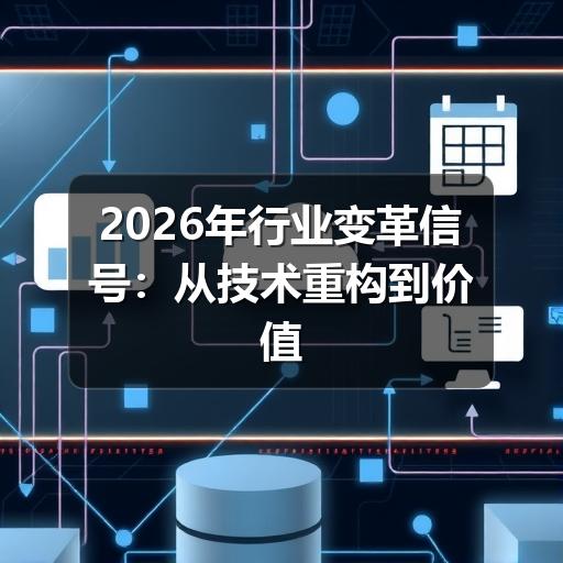 2026年行业变革信号:从技术重构到价值回归的趋势洞察 2026年行业变革信号:从技术重构到价值回归的趋势洞察