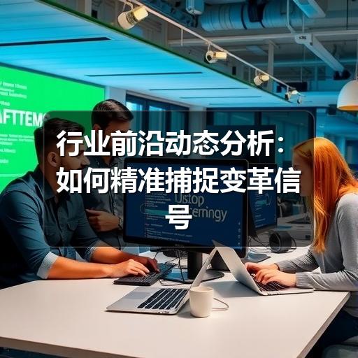 行业前沿动态分析：如何精准捕捉变革信号