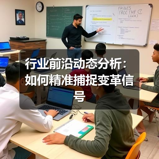 行业前沿动态分析：如何精准捕捉变革信号