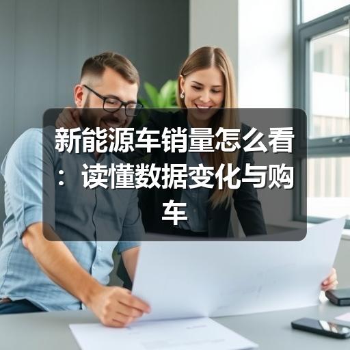 新能源车销量怎么看:读懂数据变化与购车参考