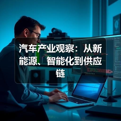 汽车产业观察:从新能源、智能化到供应链重构的行业变化