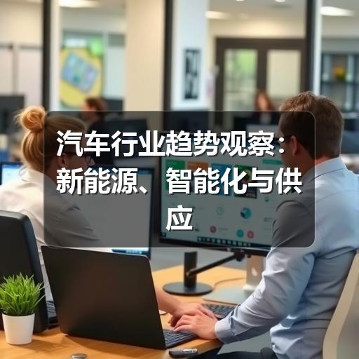 汽车行业趋势观察:新能源、智能化与供应链正在重塑竞争格局