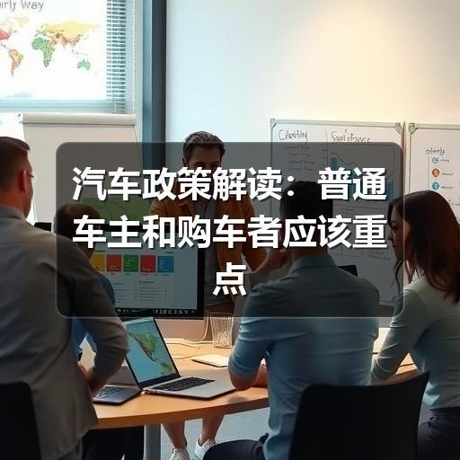 汽车政策解读:普通车主和购车者应该重点看懂什么